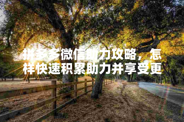 拼多多微信助力攻略，怎样快速积累助力并享受更多优惠？