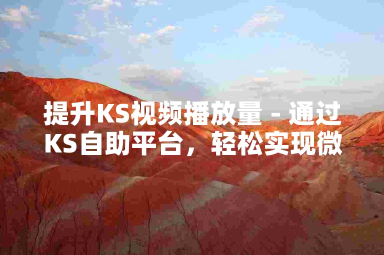 提升KS视频播放量 - 通过KS自助平台，轻松实现微信支付下单。