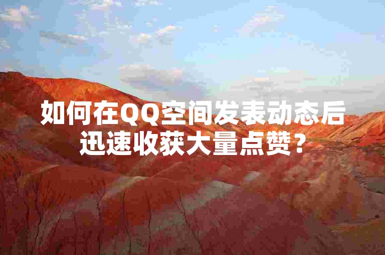 如何在QQ空间发表动态后迅速收获大量点赞？