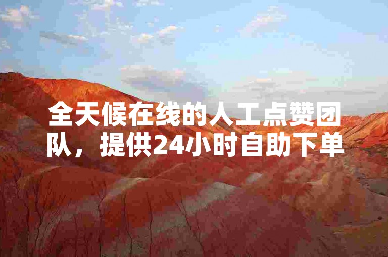 全天候在线的人工点赞团队，提供24小时自助下单服务，专注于点赞与关注。