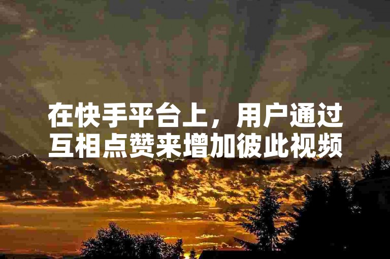 在快手平台上，用户通过互相点赞来增加彼此视频的曝光度。