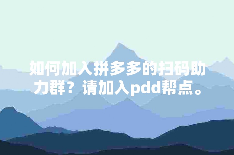 如何加入拼多多的扫码助力群？请加入pdd帮点。