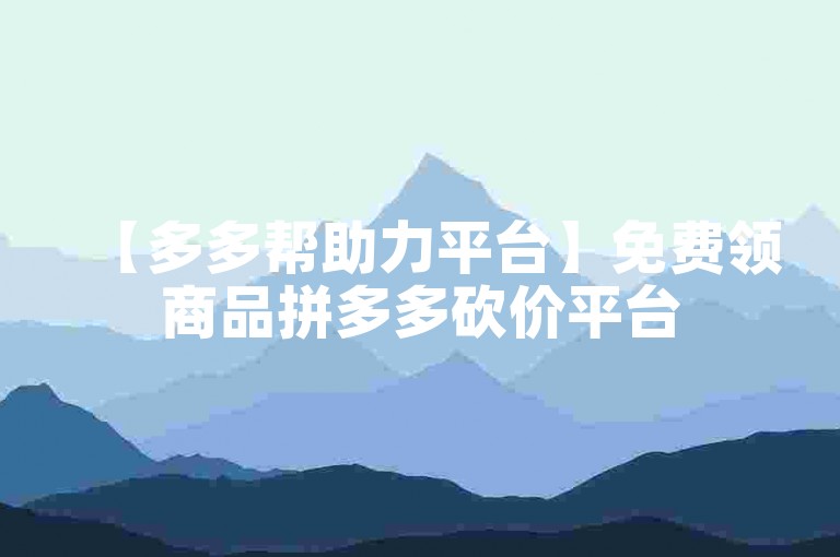 【多多帮助力平台】免费领商品拼多多砍价平台