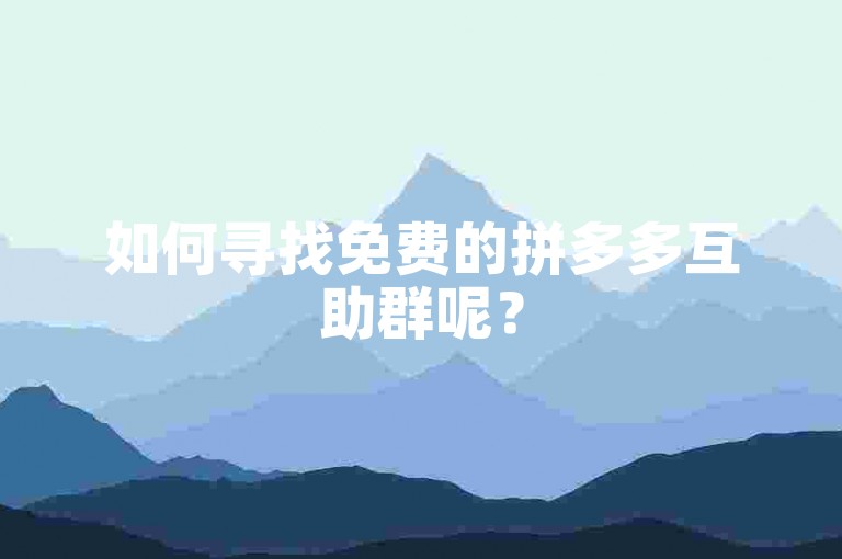 如何寻找免费的拼多多互助群呢？