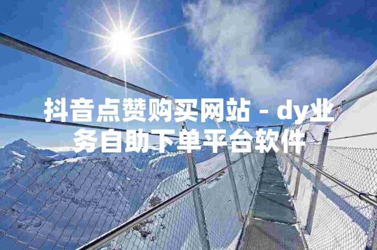 抖音点赞购买网站 - dy业务自助下单平台软件