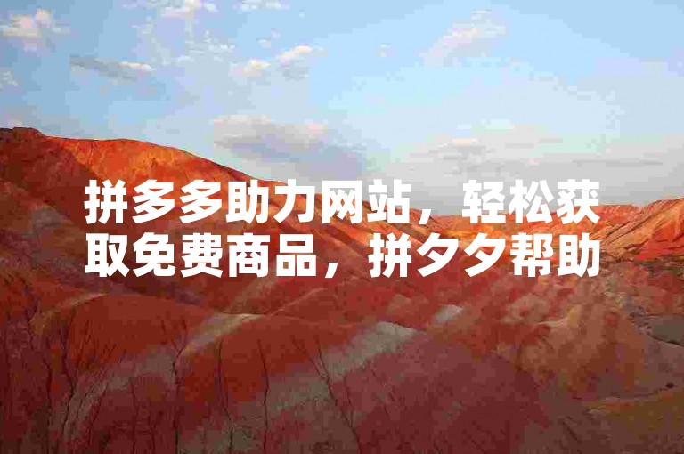 拼多多助力网站，轻松获取免费商品，拼夕夕帮助力平台让购物更简单。