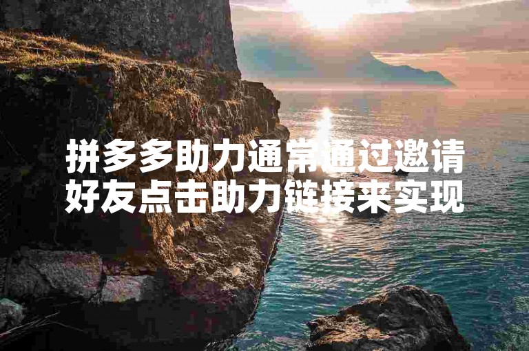 拼多多助力通常通过邀请好友点击助力链接来实现。