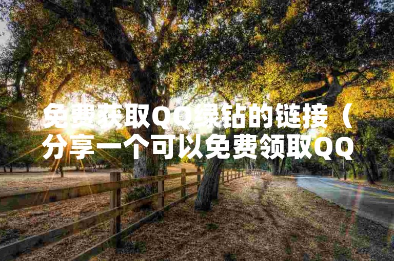 免费获取QQ绿钻的链接（分享一个可以免费领取QQ绿钻的网站）