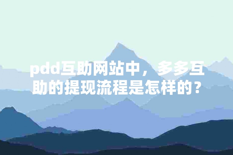 pdd互助网站中，多多互助的提现流程是怎样的？