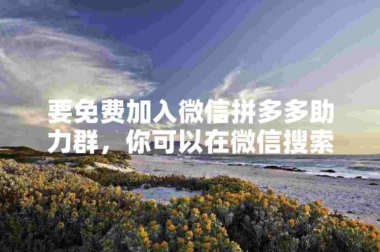 要免费加入微信拼多多助力群，你可以在微信搜索栏输入拼多多助力群，然后选择相关的公众号或小程序进行申请。