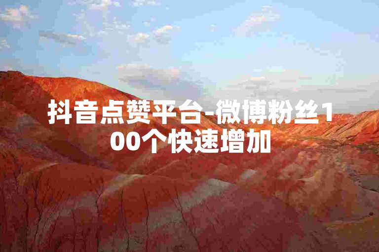抖音点赞平台-微博粉丝100个快速增加