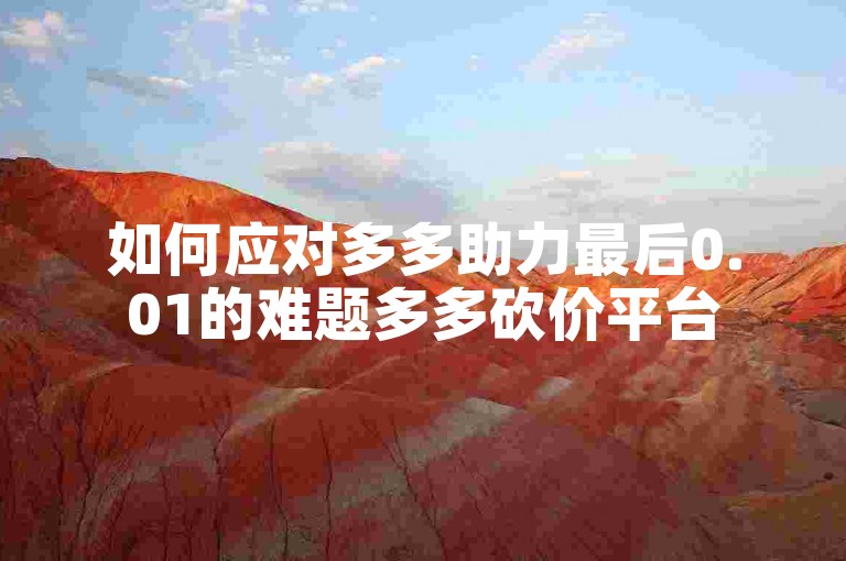 如何应对多多助力最后0.01的难题多多砍价平台