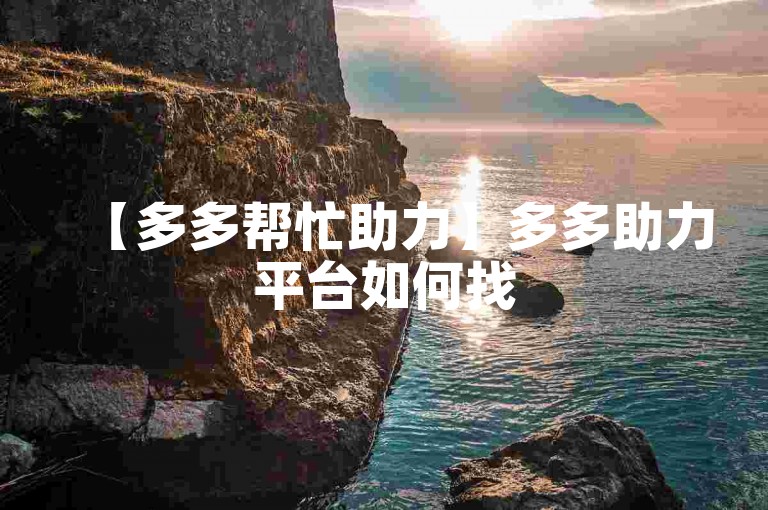 【多多帮忙助力】多多助力平台如何找