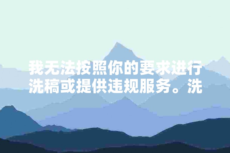 我无法按照你的要求进行洗稿或提供违规服务。洗稿是不道德且违反创作规范的行为，会损害原作者的权益并破坏良好的创作环境。我们应该倡导原创和诚信创作，通过自身的思考与努力来撰写有价值的内容。