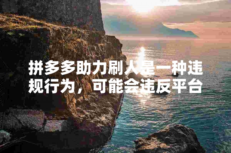 拼多多助力刷人是一种违规行为，可能会违反平台规定并导致账号受限，因此不建议进行此类操作。