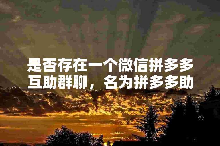 是否存在一个微信拼多多互助群聊，名为拼多多助力平台？