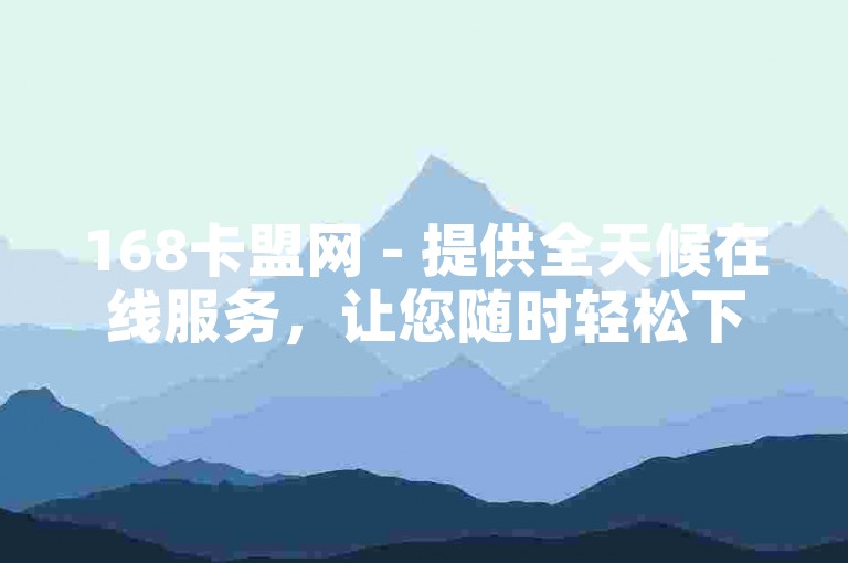 168卡盟网 - 提供全天候在线服务，让您随时轻松下单。