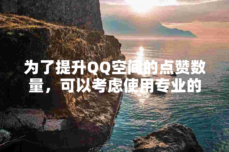 为了提升QQ空间的点赞数量，可以考虑使用专业的推广服务来增加文章或状态的曝光率。