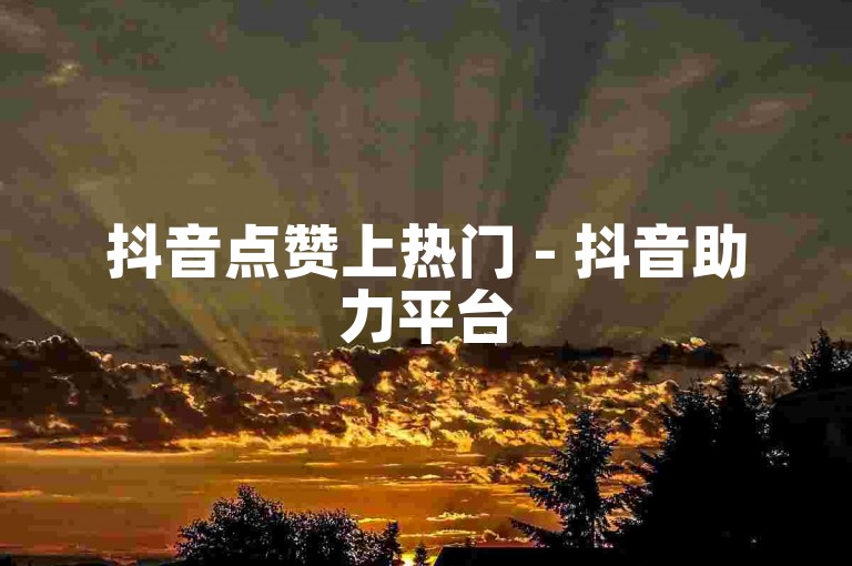 抖音点赞上热门 - 抖音助力平台