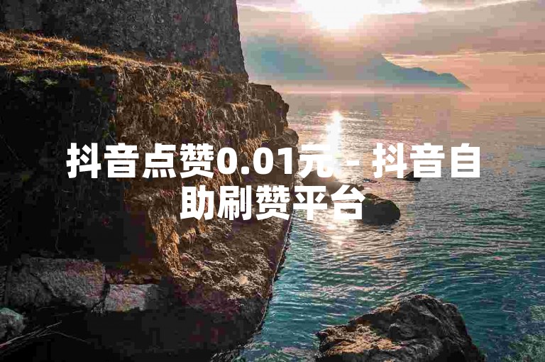 抖音点赞0.01元 - 抖音自助刷赞平台