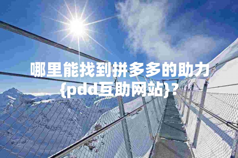 哪里能找到拼多多的助力{pdd互助网站}？