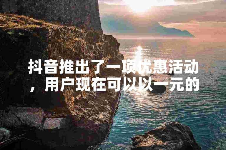 抖音推出了一项优惠活动，用户现在可以以一元的价格购买十币的特惠充值。