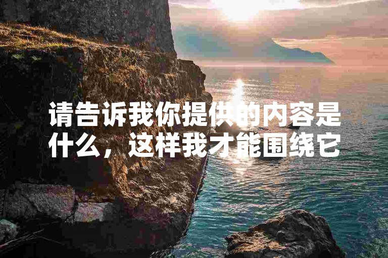 请告诉我你提供的内容是什么，这样我才能围绕它写一个不同的句子。