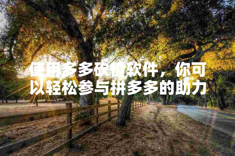 使用多多砍价软件，你可以轻松参与拼多多的助力活动，快速免费领取心仪商品。