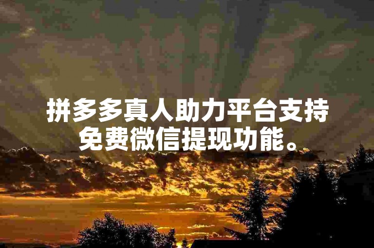 拼多多真人助力平台支持免费微信提现功能。
