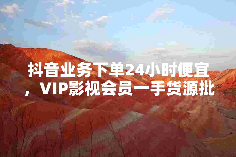 抖音业务下单24小时便宜，VIP影视会员一手货源批发 - 拼多多500人互助群免费 - 快手一块钱一百个赞微信支付。