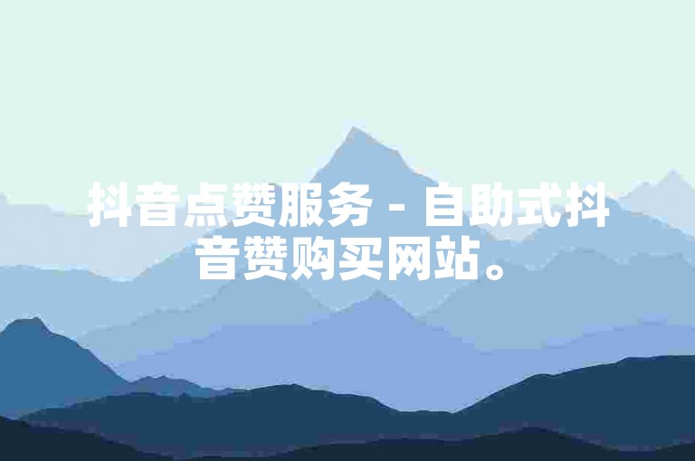 抖音点赞服务 - 自助式抖音赞购买网站。