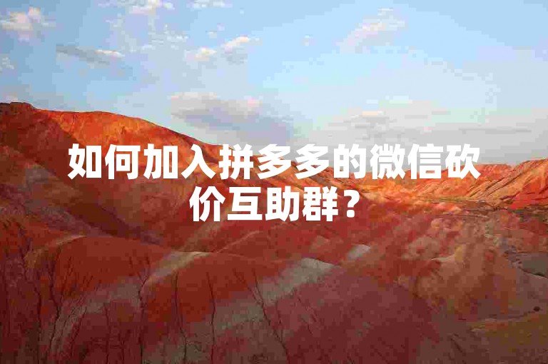 如何加入拼多多的微信砍价互助群？
