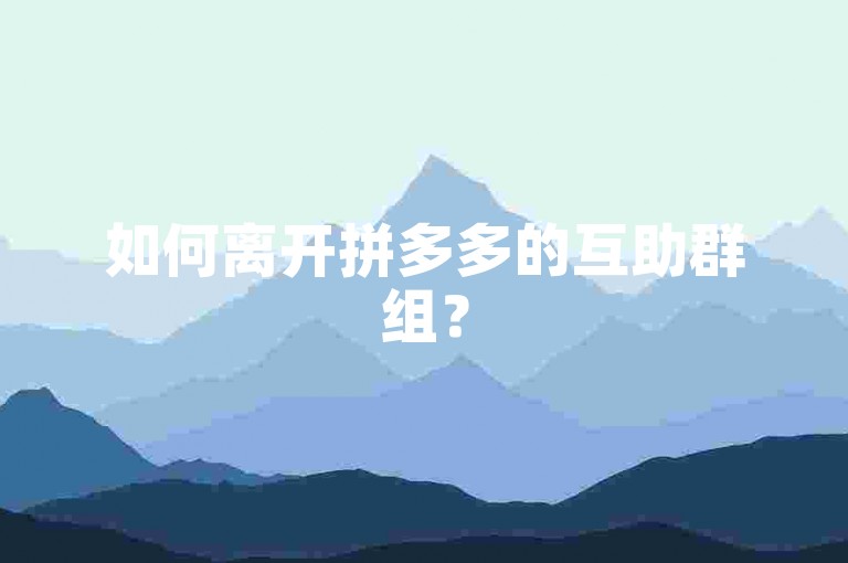 如何离开拼多多的互助群组？