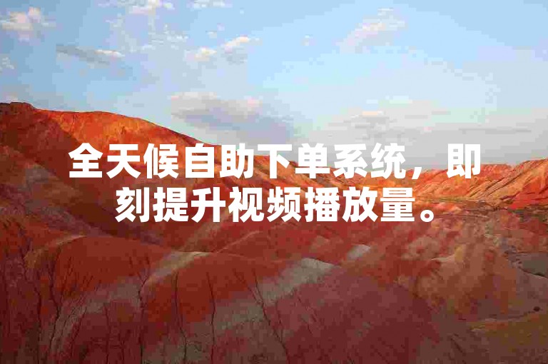 全天候自助下单系统，即刻提升视频播放量。