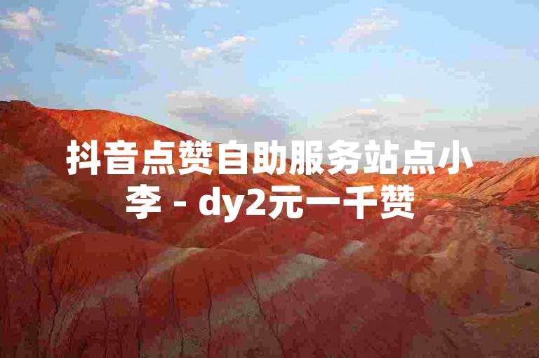 抖音点赞自助服务站点小李 - dy2元一千赞