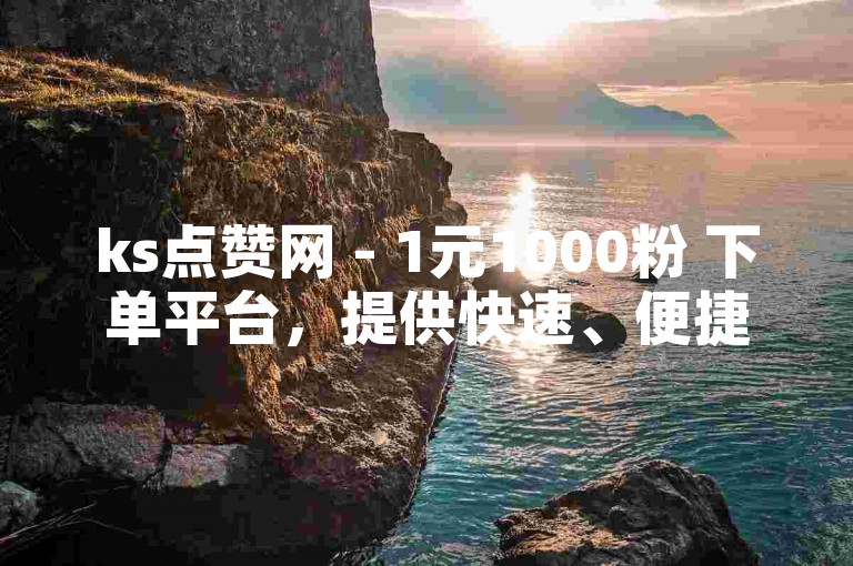 ks点赞网 - 1元1000粉 下单平台，提供快速、便捷的粉丝增长服务。