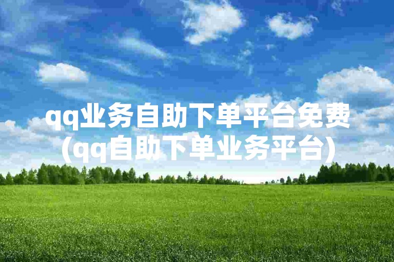 qq业务自助下单平台免费(qq自助下单业务平台)