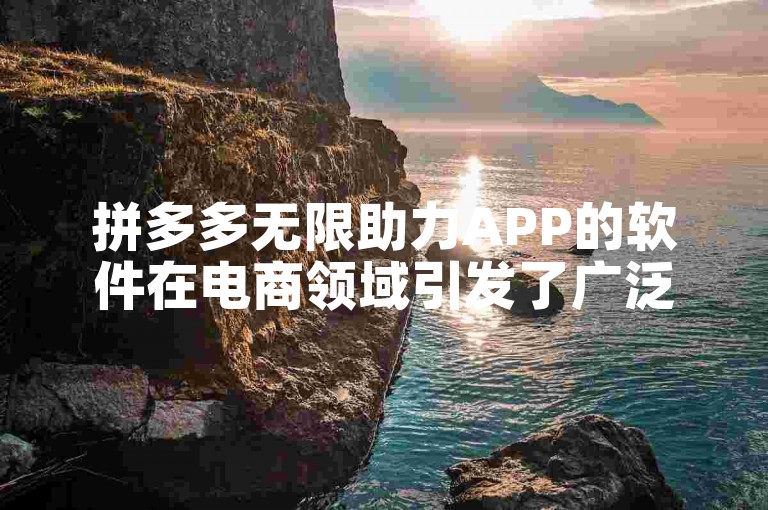 拼多多无限助力APP的软件在电商领域引发了广泛的讨论和关注。
