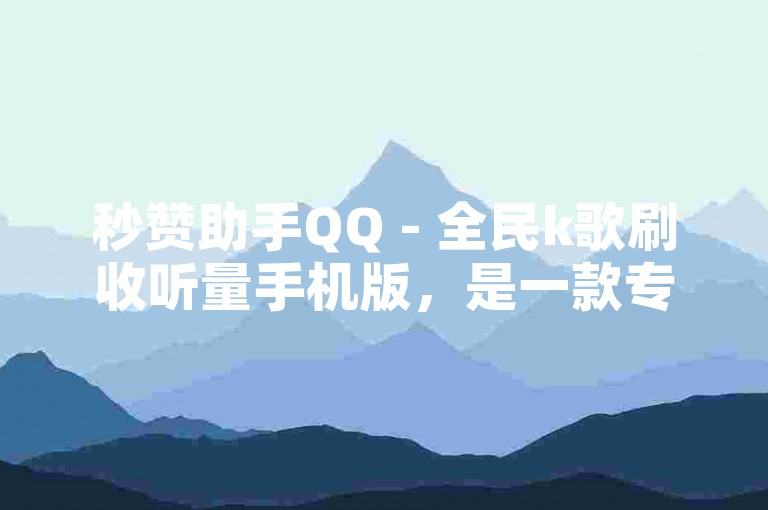 秒赞助手QQ - 全民k歌刷收听量手机版，是一款专为音乐爱好者设计的应用程序。