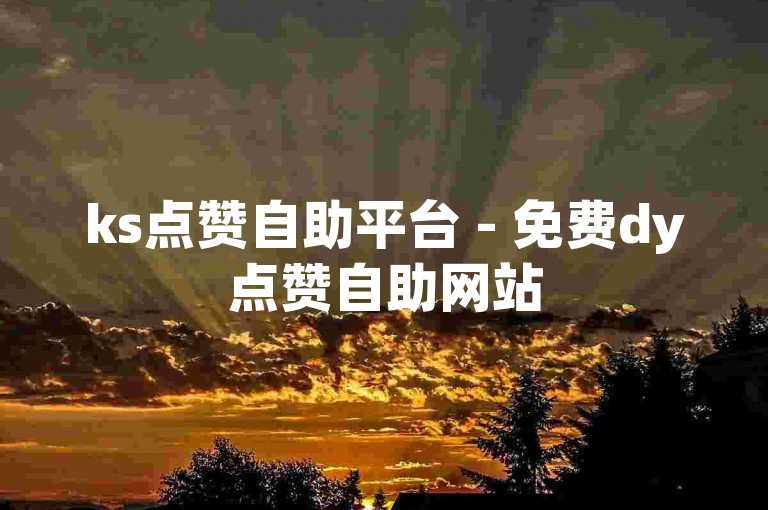 ks点赞自助平台 - 免费dy点赞自助网站