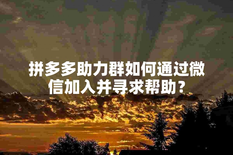 拼多多助力群如何通过微信加入并寻求帮助？