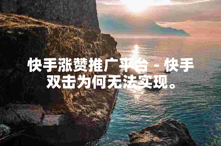 快手涨赞推广平台 - 快手双击为何无法实现。