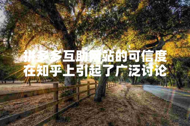 拼多多互助网站的可信度在知乎上引起了广泛讨论。