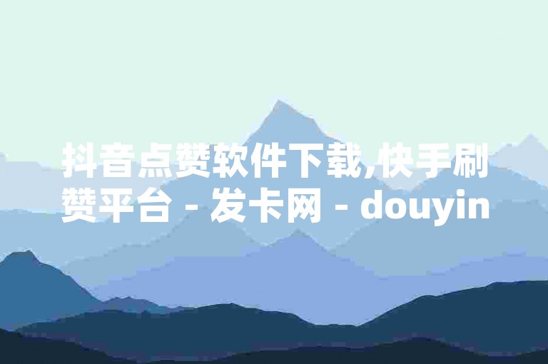 抖音点赞软件下载,快手刷赞平台 - 发卡网 - douyingcom充值