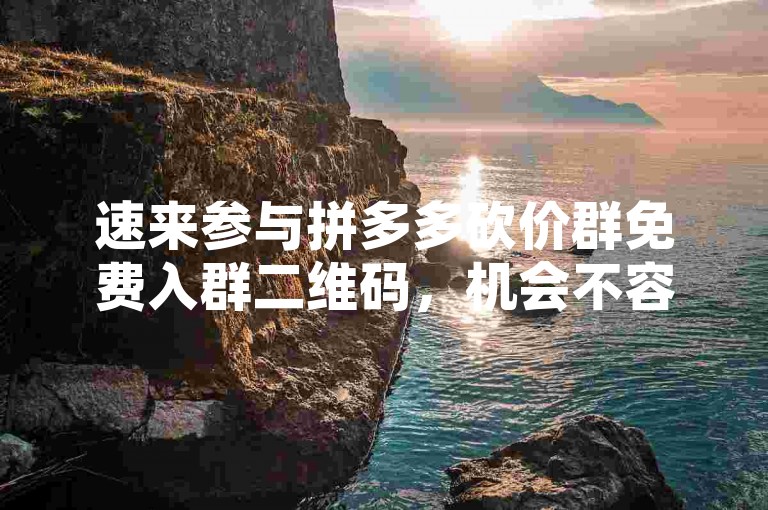 速来参与拼多多砍价群免费入群二维码，机会不容错过！