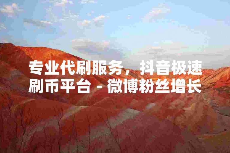 专业代刷服务，抖音极速刷币平台 - 微博粉丝增长助手 - 卡盟秒开QQ超级会员