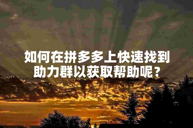 如何在拼多多上快速找到助力群以获取帮助呢？