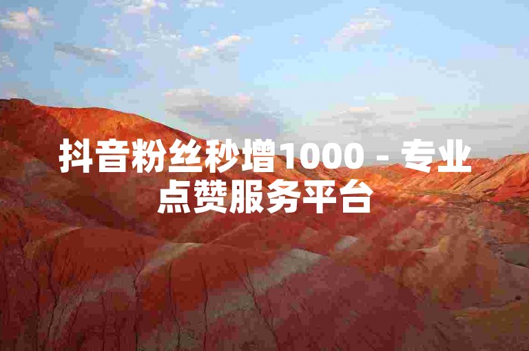 抖音粉丝秒增1000 - 专业点赞服务平台