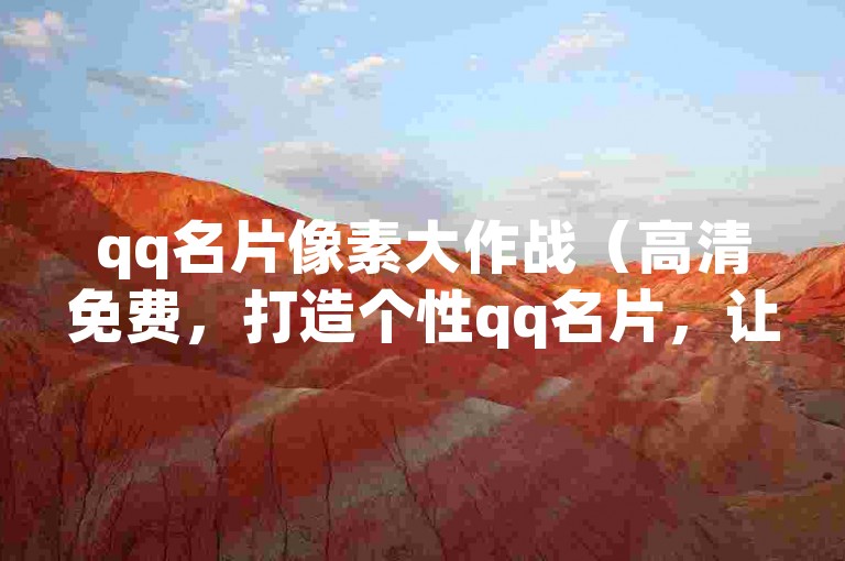 qq名片像素大作战（高清免费，打造个性qq名片，让你在好友中脱颖而出！）