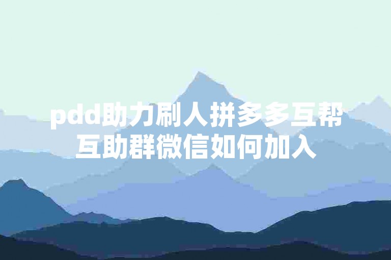 pdd助力刷人拼多多互帮互助群微信如何加入